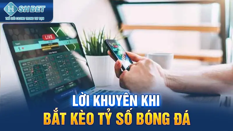 Lời khuyên khi bắt kèo tỷ số bóng đá